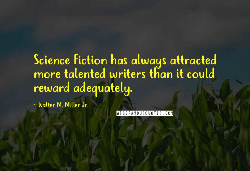 Walter M. Miller Jr. Quotes: Science Fiction has always attracted more talented writers than it could reward adequately.