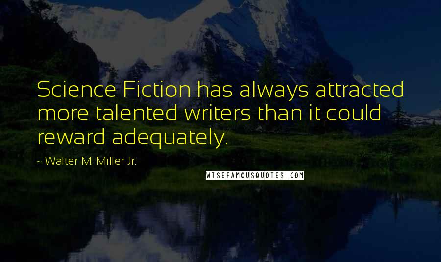 Walter M. Miller Jr. Quotes: Science Fiction has always attracted more talented writers than it could reward adequately.