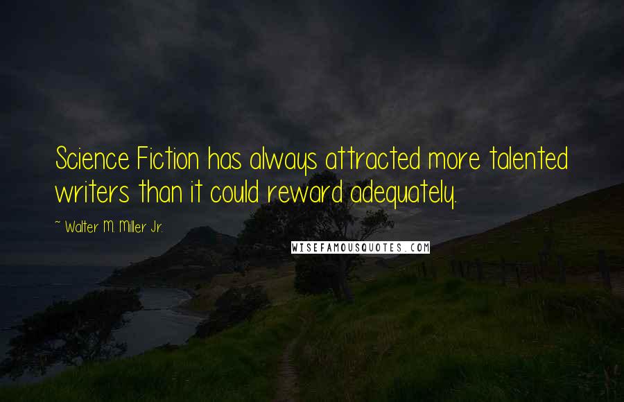 Walter M. Miller Jr. Quotes: Science Fiction has always attracted more talented writers than it could reward adequately.