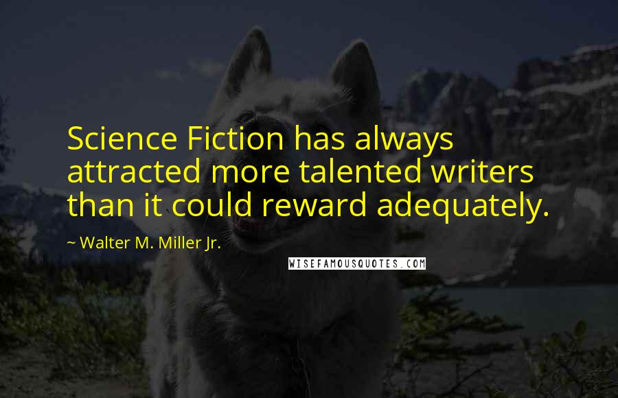 Walter M. Miller Jr. Quotes: Science Fiction has always attracted more talented writers than it could reward adequately.