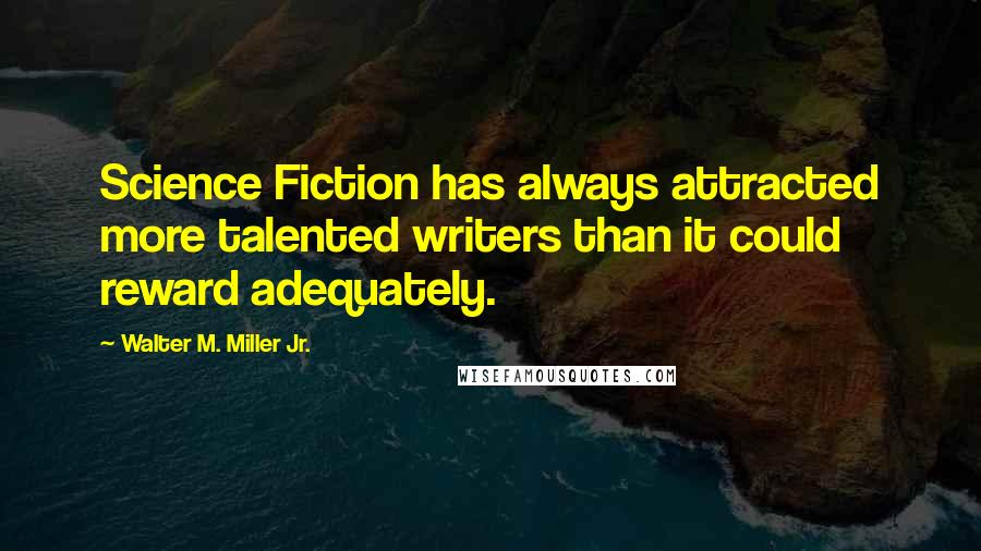 Walter M. Miller Jr. Quotes: Science Fiction has always attracted more talented writers than it could reward adequately.