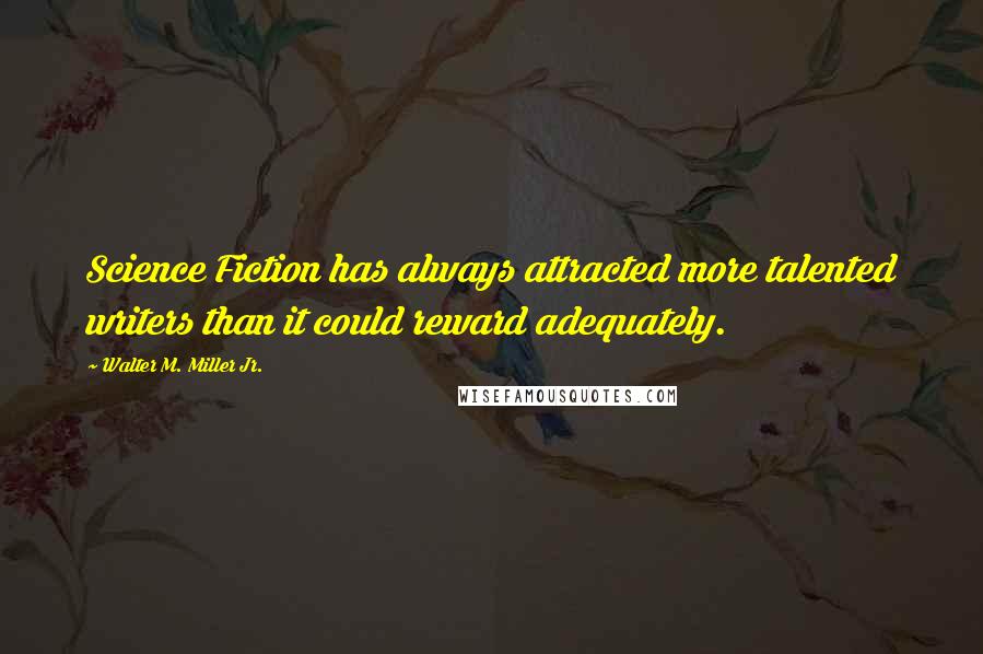 Walter M. Miller Jr. Quotes: Science Fiction has always attracted more talented writers than it could reward adequately.