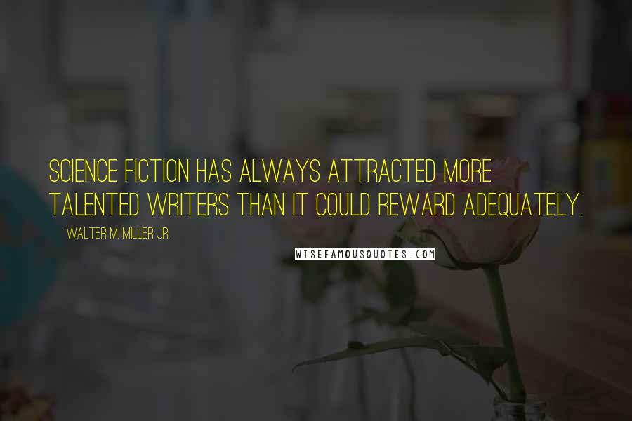 Walter M. Miller Jr. Quotes: Science Fiction has always attracted more talented writers than it could reward adequately.