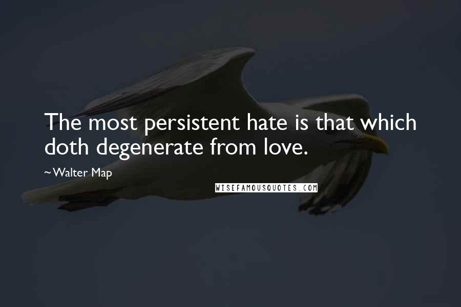 Walter Map Quotes: The most persistent hate is that which doth degenerate from love.