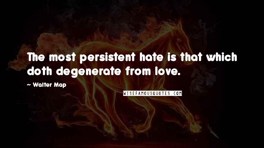 Walter Map Quotes: The most persistent hate is that which doth degenerate from love.