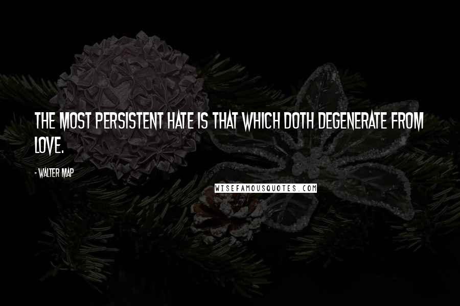 Walter Map Quotes: The most persistent hate is that which doth degenerate from love.