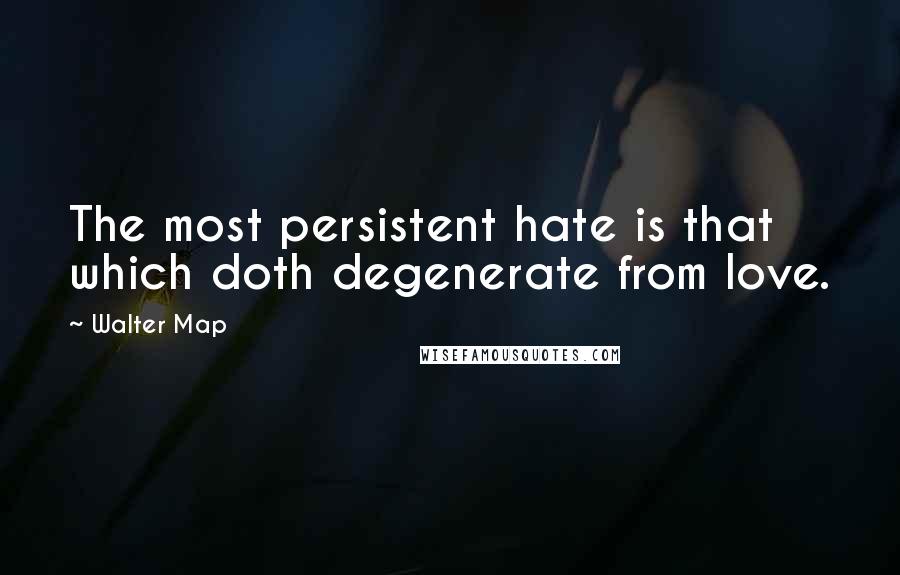 Walter Map Quotes: The most persistent hate is that which doth degenerate from love.