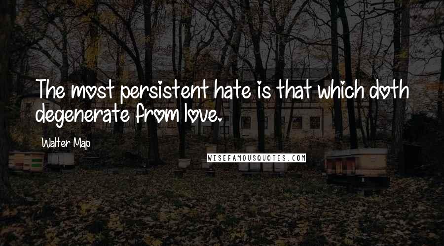 Walter Map Quotes: The most persistent hate is that which doth degenerate from love.