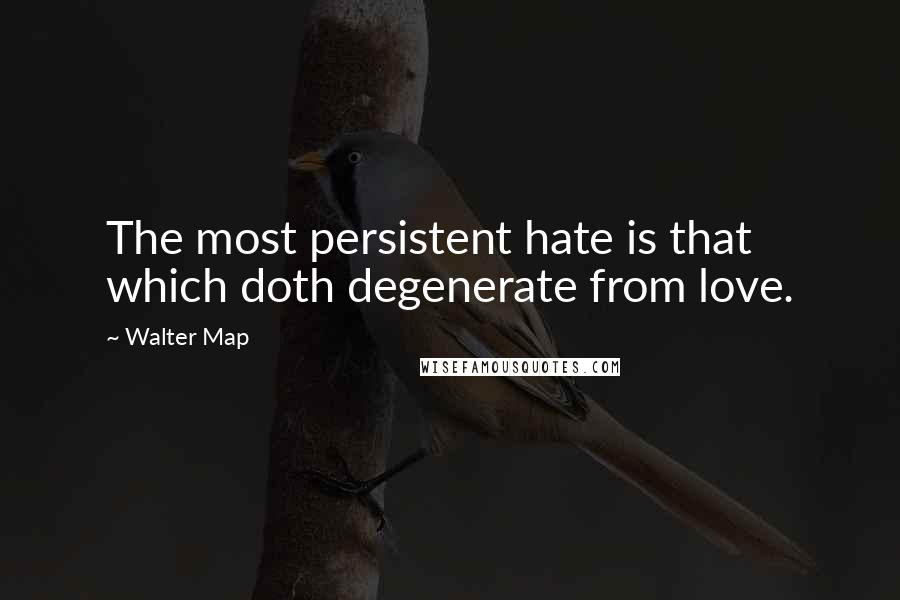 Walter Map Quotes: The most persistent hate is that which doth degenerate from love.