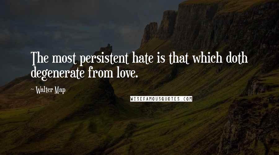 Walter Map Quotes: The most persistent hate is that which doth degenerate from love.