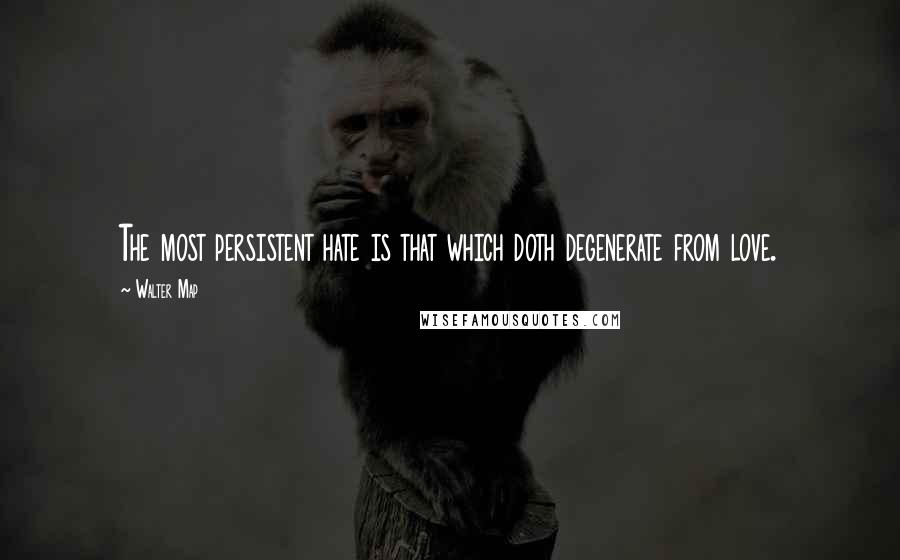 Walter Map Quotes: The most persistent hate is that which doth degenerate from love.