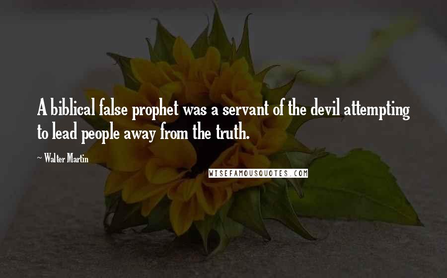 Walter Martin Quotes: A biblical false prophet was a servant of the devil attempting to lead people away from the truth.