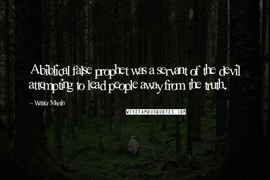 Walter Martin Quotes: A biblical false prophet was a servant of the devil attempting to lead people away from the truth.