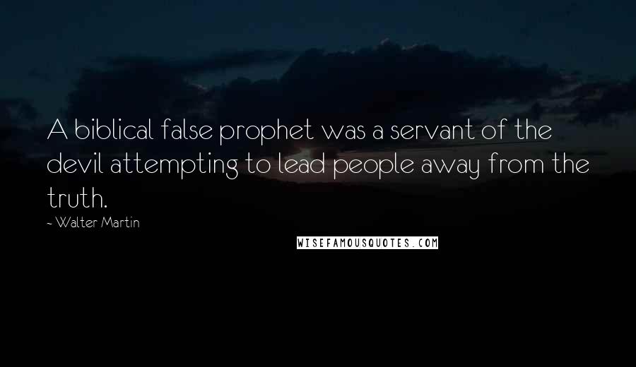 Walter Martin Quotes: A biblical false prophet was a servant of the devil attempting to lead people away from the truth.