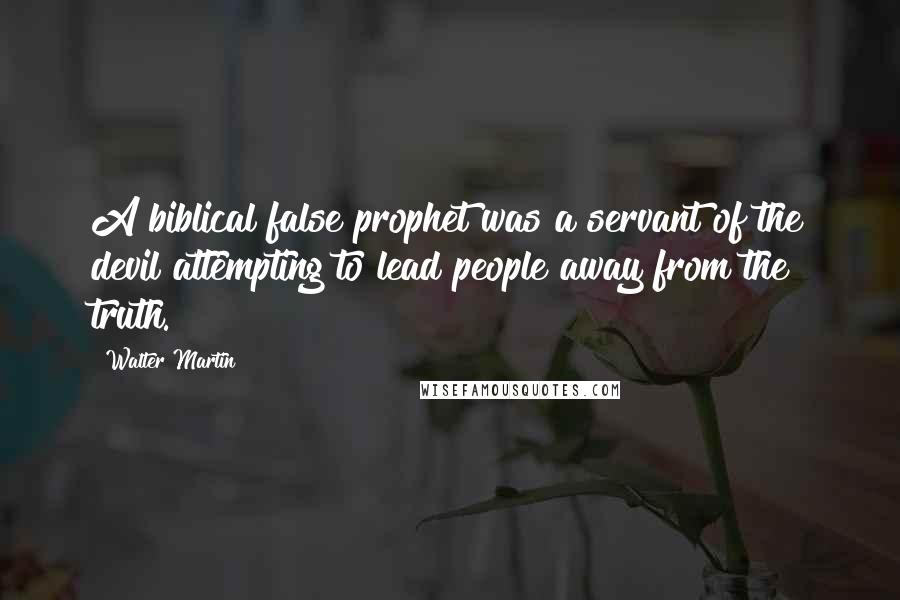 Walter Martin Quotes: A biblical false prophet was a servant of the devil attempting to lead people away from the truth.