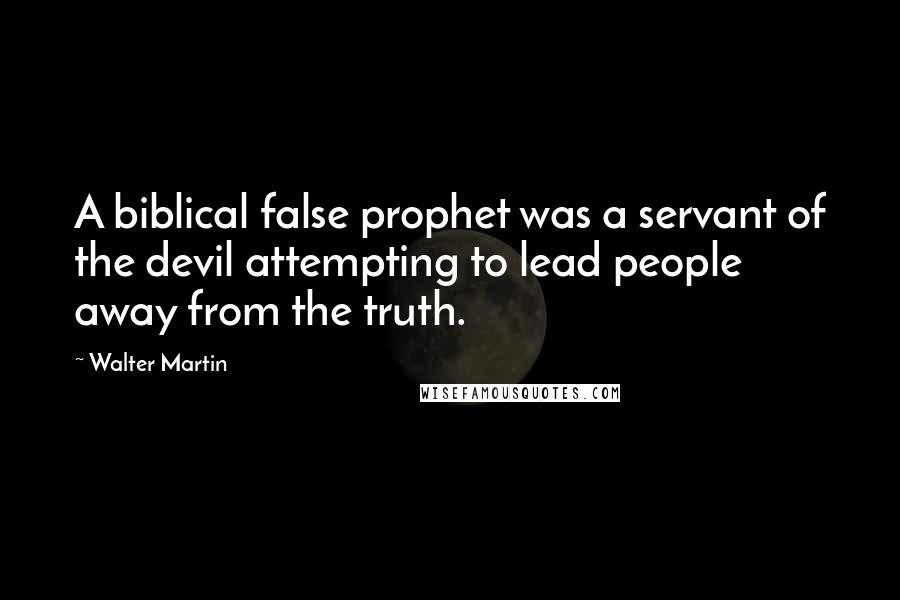 Walter Martin Quotes: A biblical false prophet was a servant of the devil attempting to lead people away from the truth.