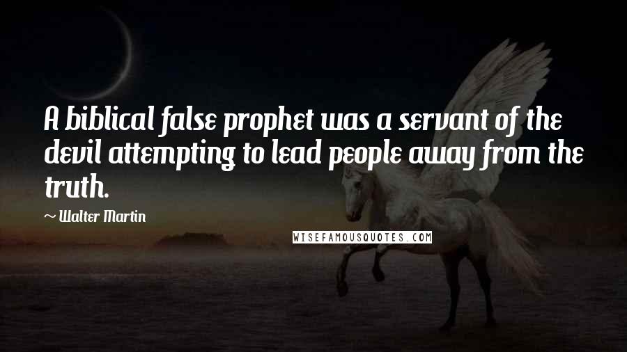 Walter Martin Quotes: A biblical false prophet was a servant of the devil attempting to lead people away from the truth.