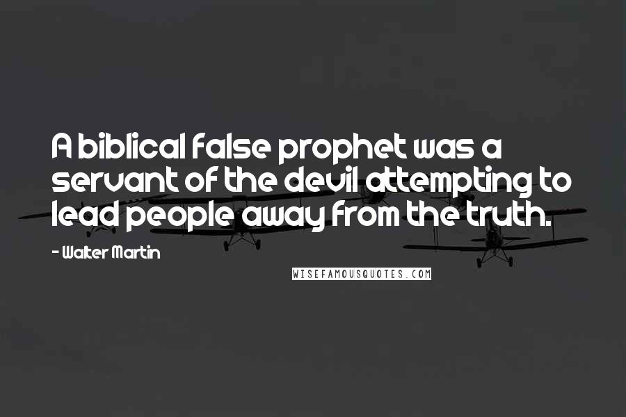 Walter Martin Quotes: A biblical false prophet was a servant of the devil attempting to lead people away from the truth.