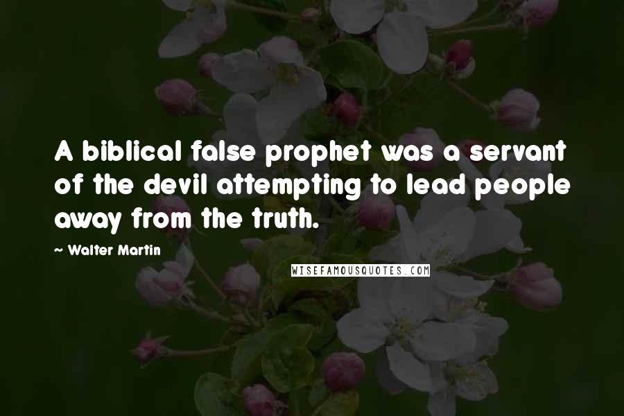 Walter Martin Quotes: A biblical false prophet was a servant of the devil attempting to lead people away from the truth.