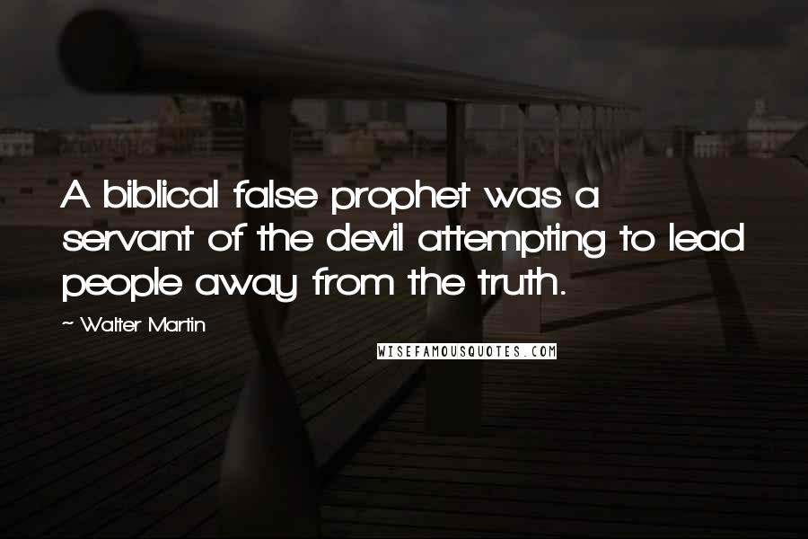 Walter Martin Quotes: A biblical false prophet was a servant of the devil attempting to lead people away from the truth.