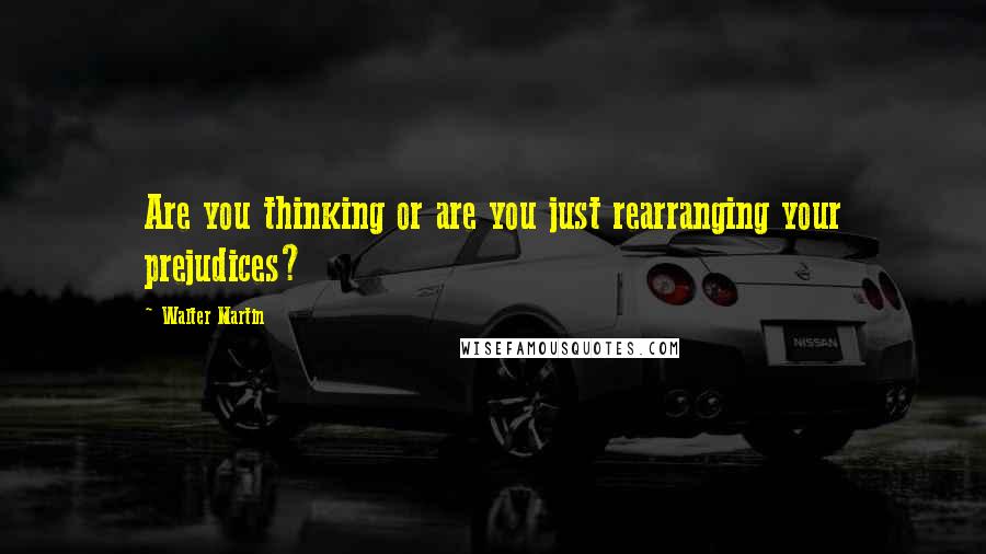 Walter Martin Quotes: Are you thinking or are you just rearranging your prejudices?