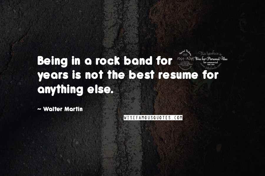 Walter Martin Quotes: Being in a rock band for 20 years is not the best resume for anything else.