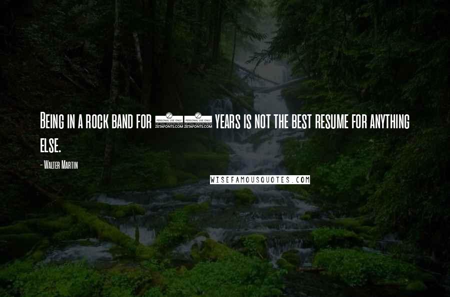 Walter Martin Quotes: Being in a rock band for 20 years is not the best resume for anything else.