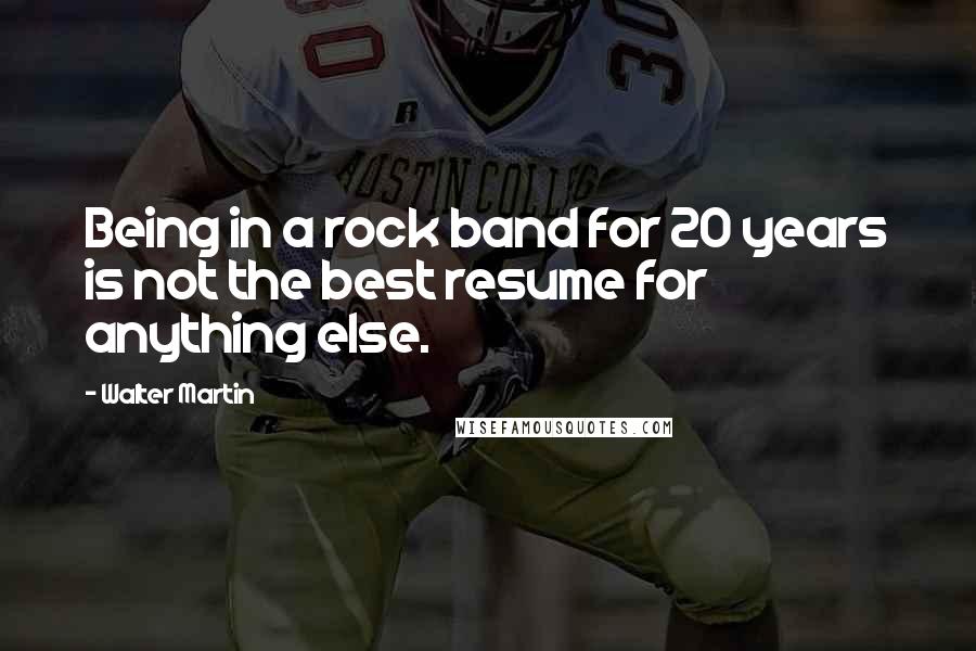 Walter Martin Quotes: Being in a rock band for 20 years is not the best resume for anything else.