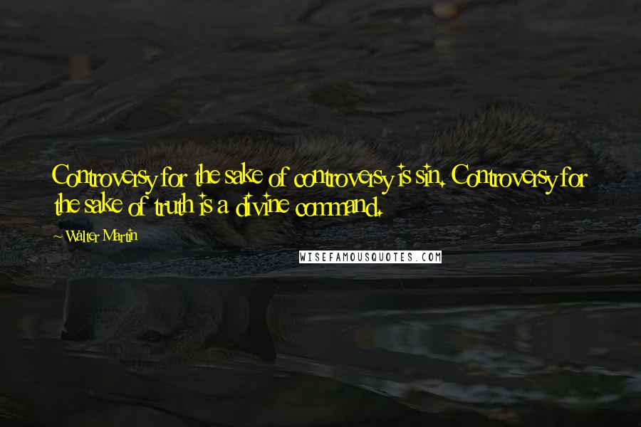 Walter Martin Quotes: Controversy for the sake of controversy is sin. Controversy for the sake of truth is a divine command.