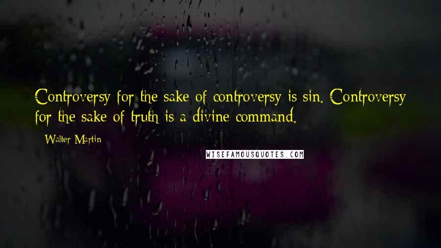 Walter Martin Quotes: Controversy for the sake of controversy is sin. Controversy for the sake of truth is a divine command.