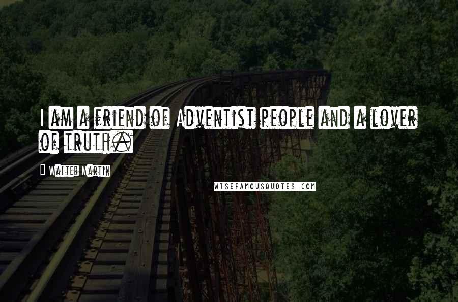 Walter Martin Quotes: I am a friend of Adventist people and a lover of truth.