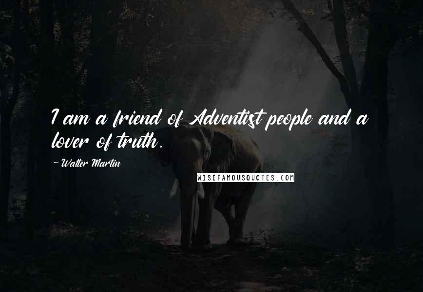 Walter Martin Quotes: I am a friend of Adventist people and a lover of truth.