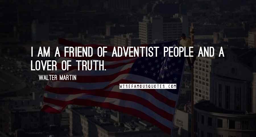 Walter Martin Quotes: I am a friend of Adventist people and a lover of truth.