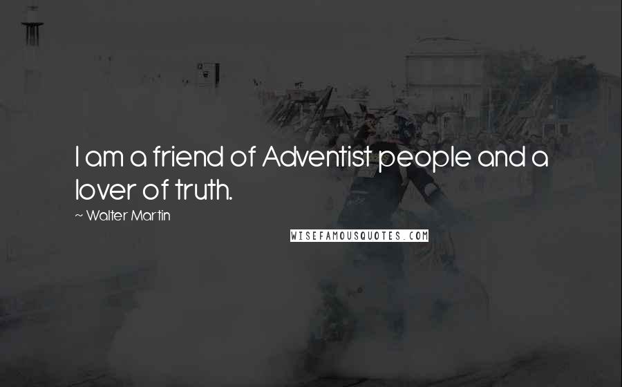 Walter Martin Quotes: I am a friend of Adventist people and a lover of truth.