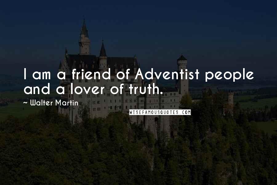 Walter Martin Quotes: I am a friend of Adventist people and a lover of truth.