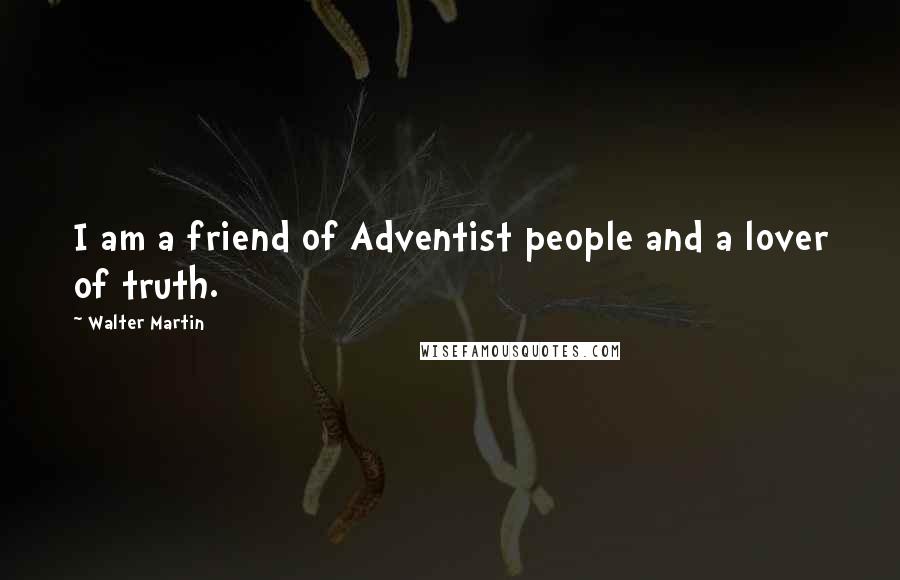 Walter Martin Quotes: I am a friend of Adventist people and a lover of truth.