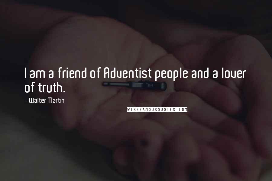 Walter Martin Quotes: I am a friend of Adventist people and a lover of truth.