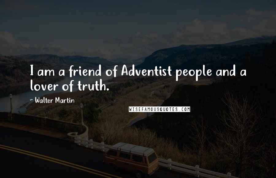 Walter Martin Quotes: I am a friend of Adventist people and a lover of truth.