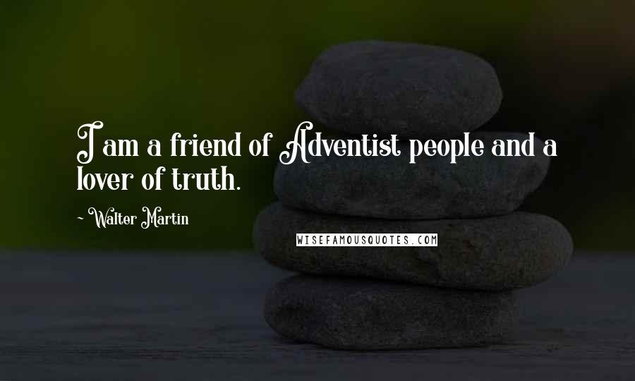 Walter Martin Quotes: I am a friend of Adventist people and a lover of truth.