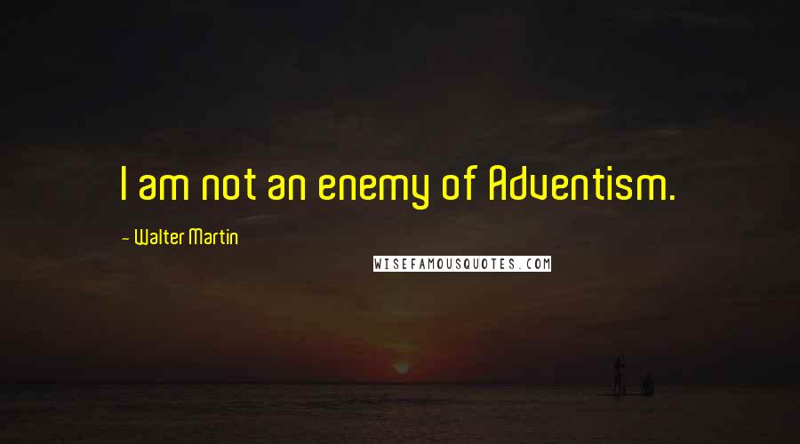 Walter Martin Quotes: I am not an enemy of Adventism.