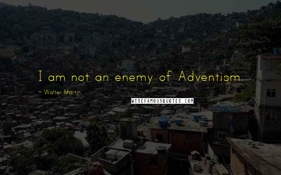 Walter Martin Quotes: I am not an enemy of Adventism.