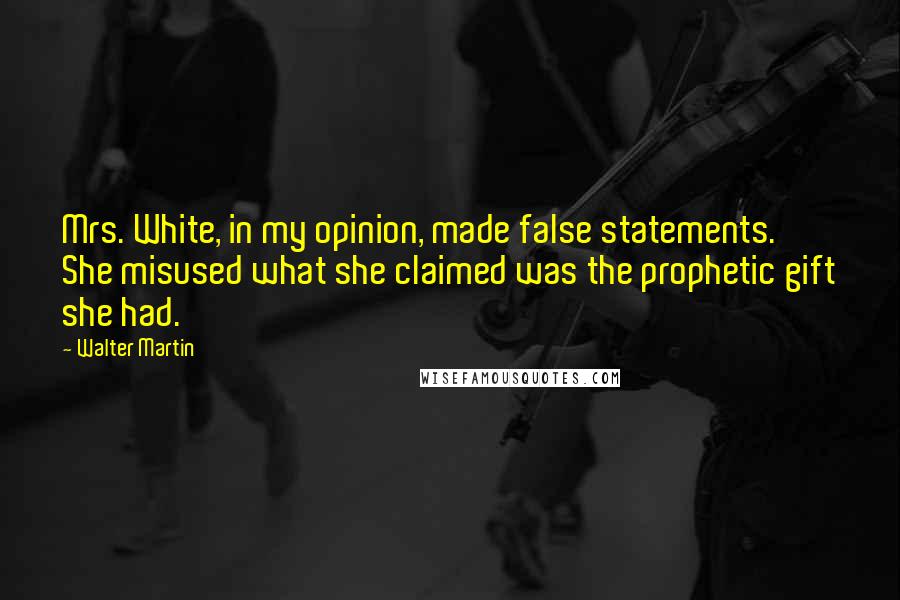 Walter Martin Quotes: Mrs. White, in my opinion, made false statements. She misused what she claimed was the prophetic gift she had.