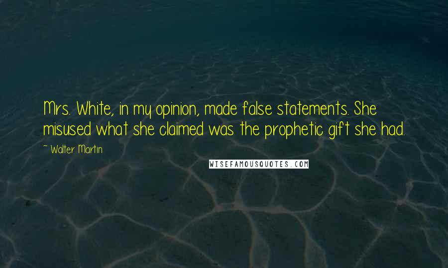 Walter Martin Quotes: Mrs. White, in my opinion, made false statements. She misused what she claimed was the prophetic gift she had.