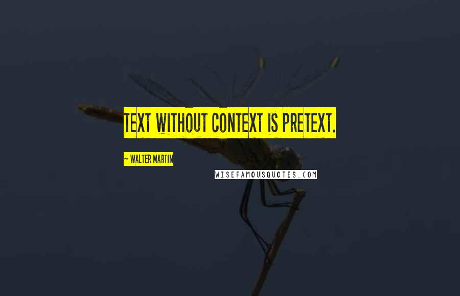 Walter Martin Quotes: Text without context is pretext.