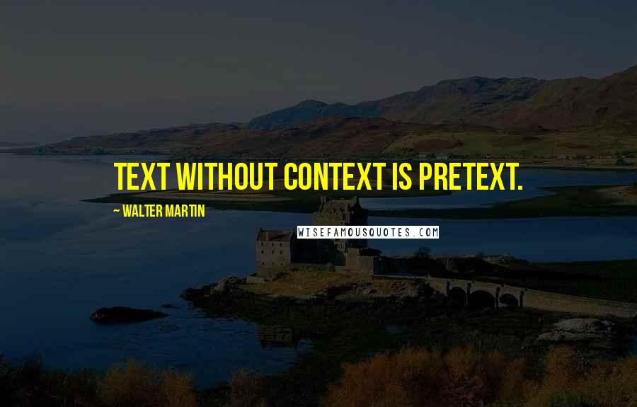 Walter Martin Quotes: Text without context is pretext.