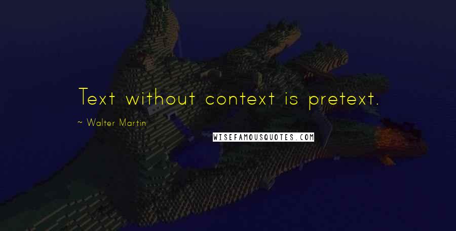 Walter Martin Quotes: Text without context is pretext.