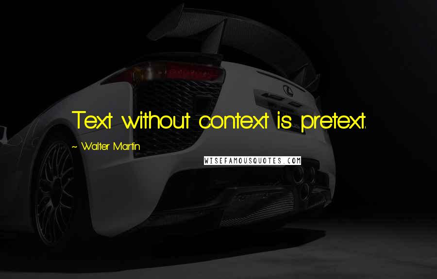 Walter Martin Quotes: Text without context is pretext.