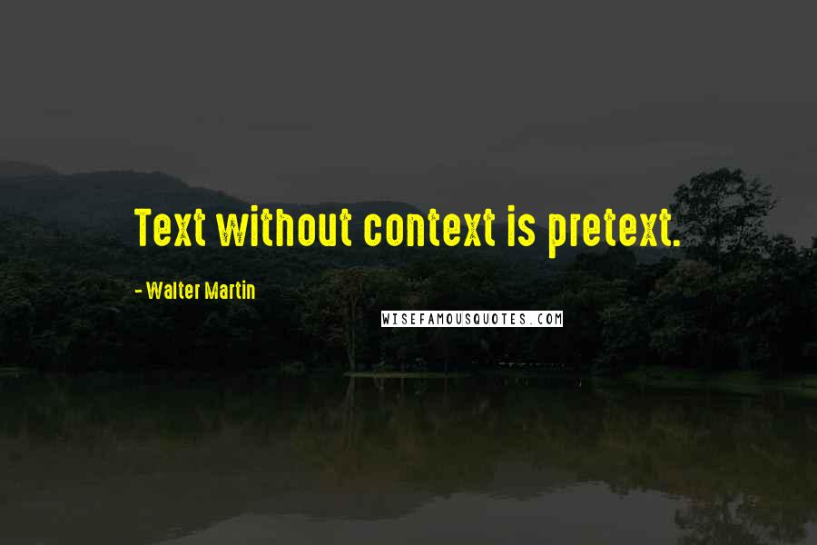 Walter Martin Quotes: Text without context is pretext.