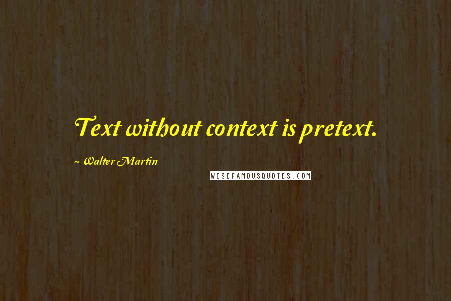 Walter Martin Quotes: Text without context is pretext.