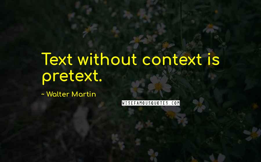 Walter Martin Quotes: Text without context is pretext.